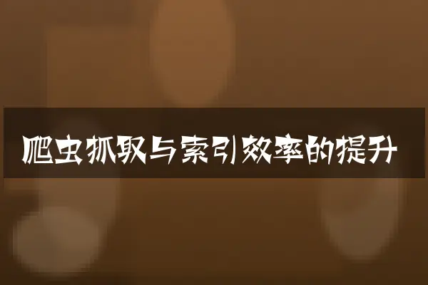 爬虫抓取与索引效率的提升