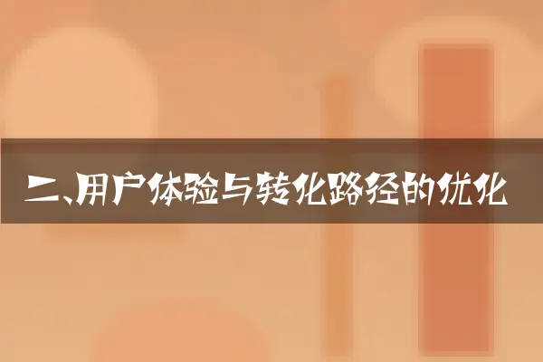 二、用户体验与转化路径的优化