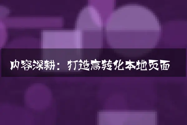 内容深耕：打造高转化本地页面