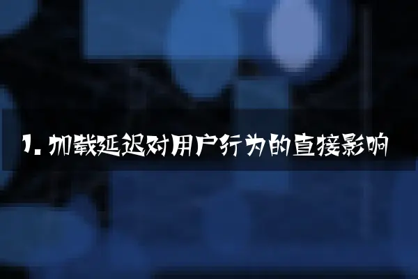 1. 加载延迟对用户行为的直接影响