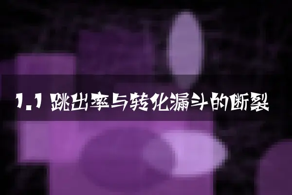 1.1 跳出率与转化漏斗的断裂