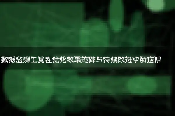 数据监测工具在优化效果追踪与持续改进中的应用