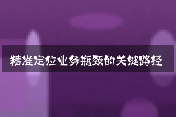 精准定位业务瓶颈的关键路径