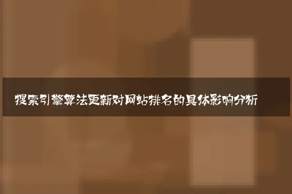 搜索引擎算法更新对网站排名的具体影响分析