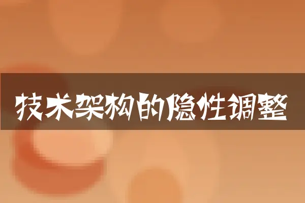 技术架构的隐性调整