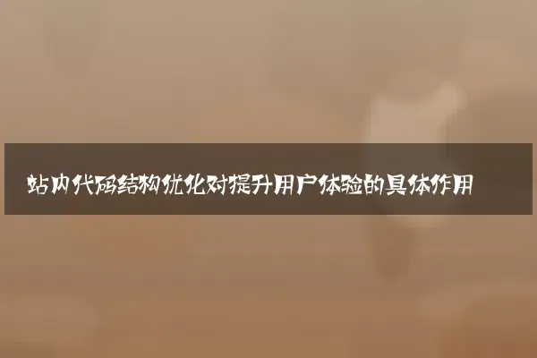 站内代码结构优化对提升用户体验的具体作用