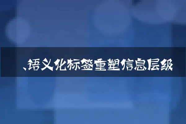 一、语义化标签重塑信息层级
