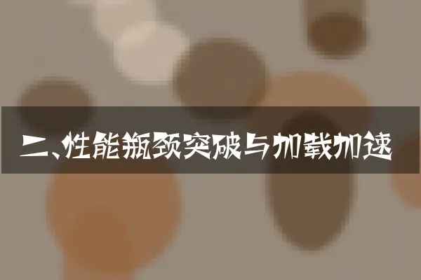 二、性能瓶颈突破与加载加速