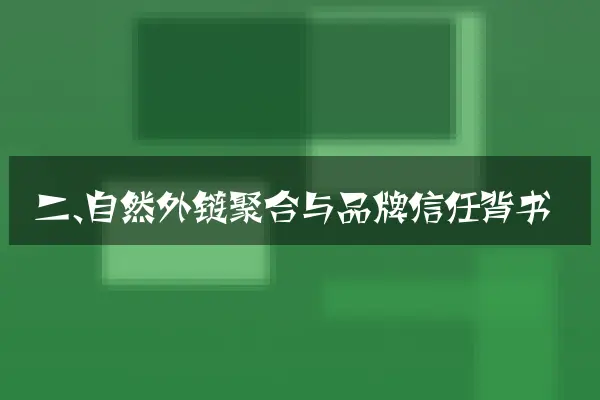 二、自然外链聚合与品牌信任背书