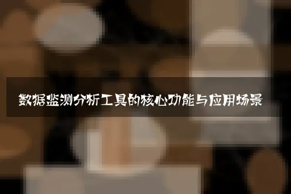 数据监测分析工具的核心功能与应用场景
