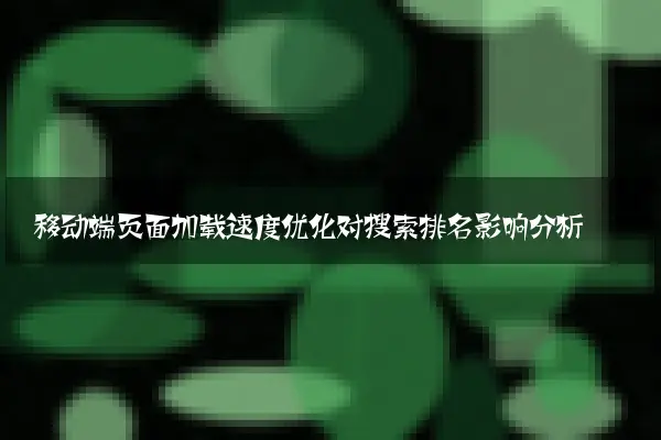 移动端页面加载速度优化对搜索排名影响分析