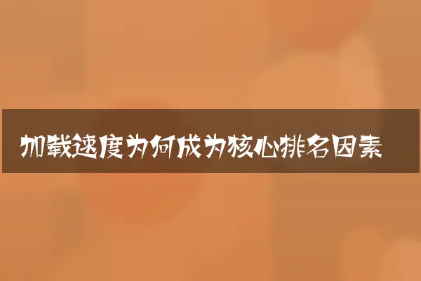 加载速度为何成为核心排名因素