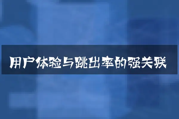 用户体验与跳出率的强关联