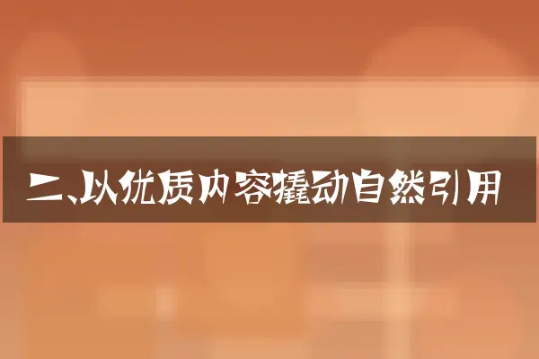 二、以优质内容撬动自然引用