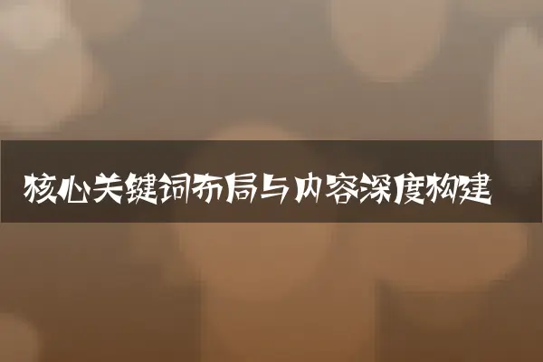 核心关键词布局与内容深度构建