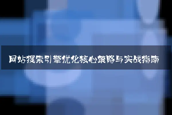 网站搜索引擎优化核心策略与实战指南